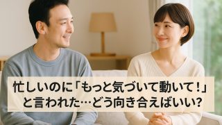 忙しいのに「もっと気づいて動いて！」と言われた…どう向き合えばいい?